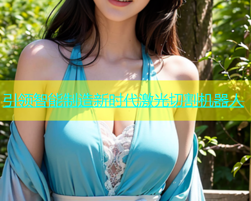 引领智能制造新时代激光切割机器人