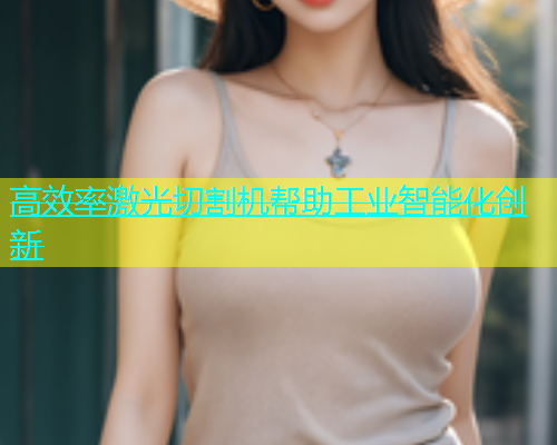 高效率激光切割机帮助工业智能化创新