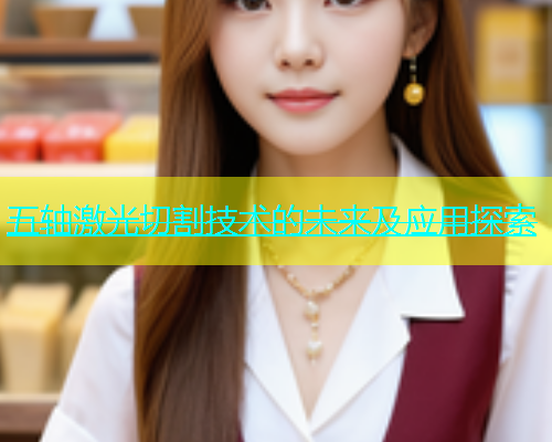 五轴激光切割技术的未来及应用探索