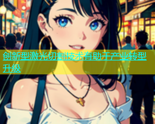 创新型激光切割技术有助于产业转型升级