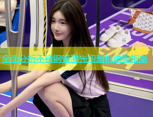 全面分析不锈钢管激光切割机选购指南