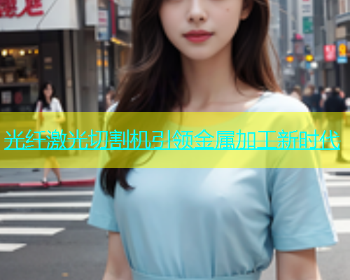 光纤激光切割机引领金属加工新时代