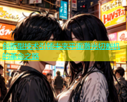 创新型技术引领未来平面激光切割机的革命之路