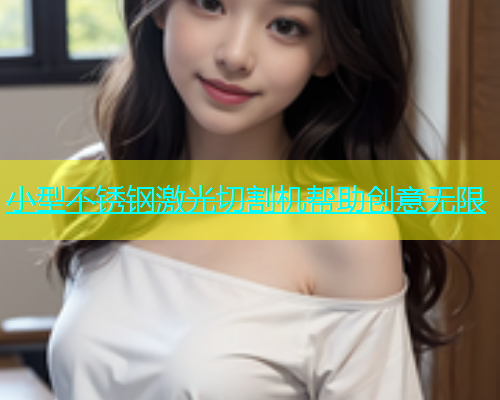 小型不锈钢激光切割机帮助创意无限
