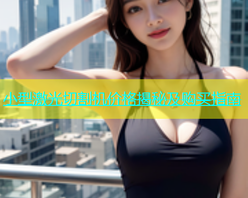 小型激光切割机价格揭秘及购买指南
