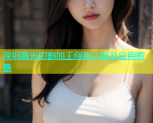 深圳激光切割加工创新之路及应用前景
