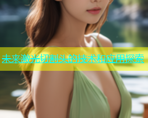 未来激光切割头的技术和应用探索