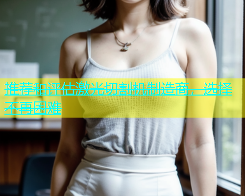 推荐和评估激光切割机制造商，选择不再困难