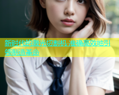 新时代的激光切割机 准确高效地引领制造革命