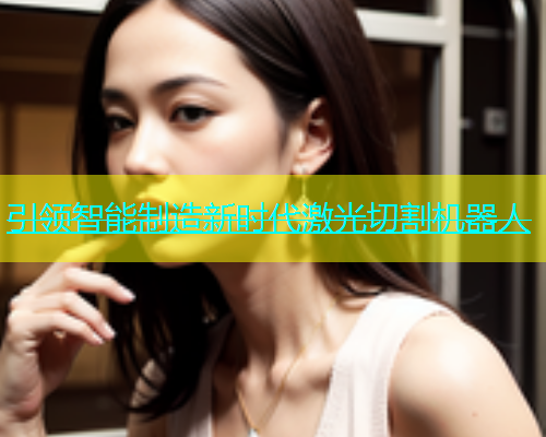 引领智能制造新时代激光切割机器人