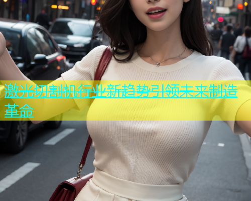 激光切割机行业新趋势引领未来制造革命