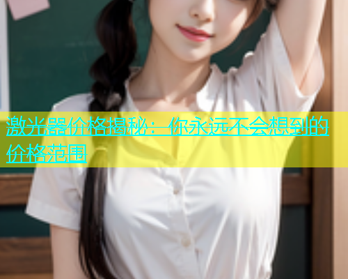激光器价格揭秘：你永远不会想到的价格范围