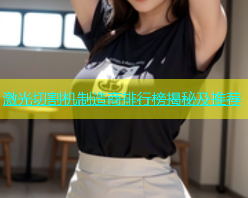 激光切割机制造商排行榜揭秘及推荐