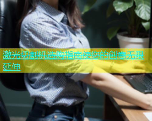 激光切割机选购指南使您的创意无限延伸