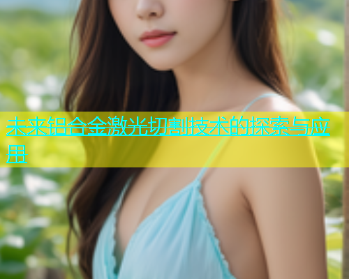 未来铝合金激光切割技术的探索与应用