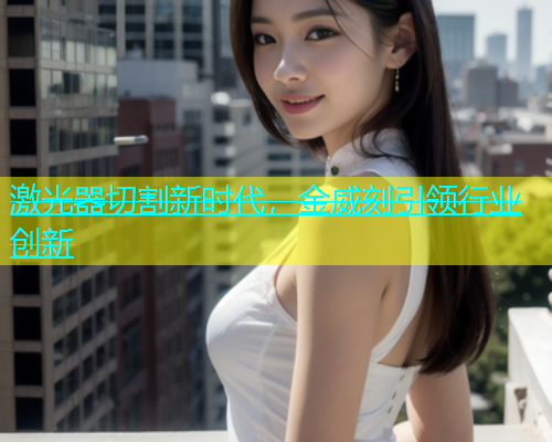 激光器切割新时代，金威刻引领行业创新