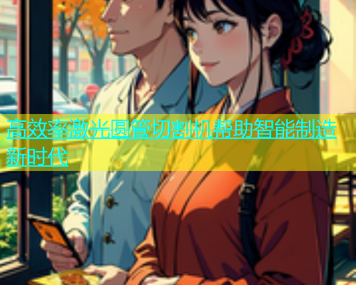 高效率激光圆管切割机帮助智能制造新时代
