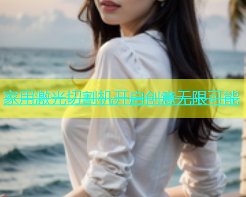 家用激光切割机开启创意无限可能