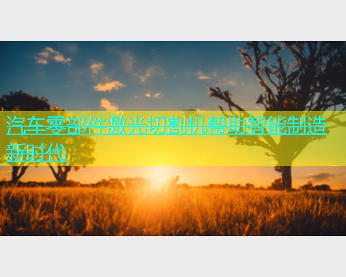 汽车零部件激光切割机帮助智能制造新时代