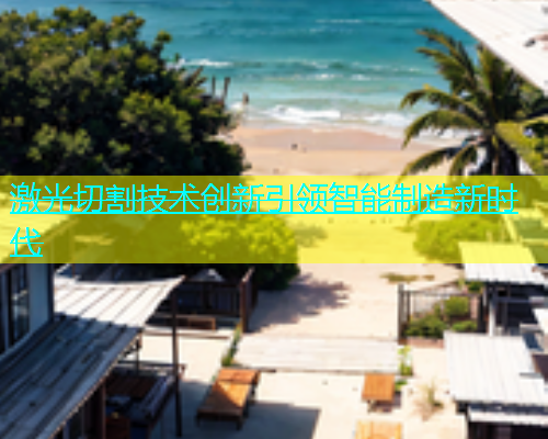 激光切割技术创新引领智能制造新时代