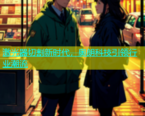 激光器切割新时代，奥朗科技引领行业潮流