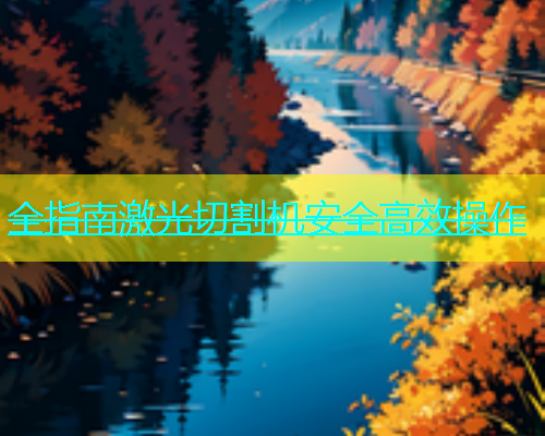 全指南激光切割机安全高效操作