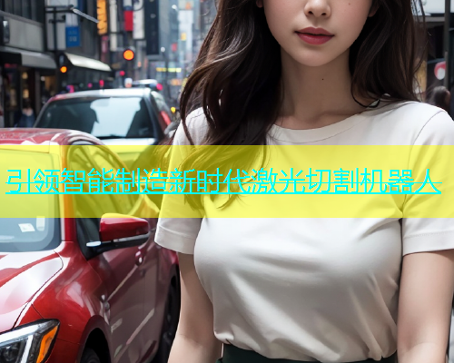 引领智能制造新时代激光切割机器人