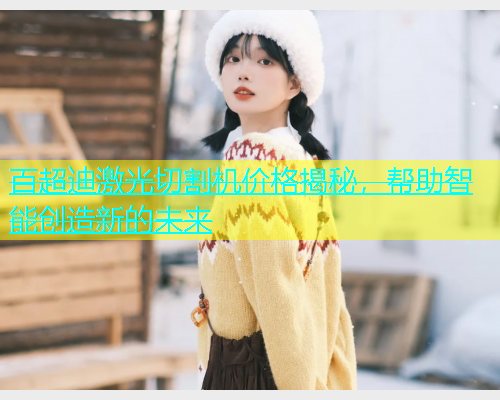 百超迪激光切割机价格揭秘，帮助智能创造新的未来
