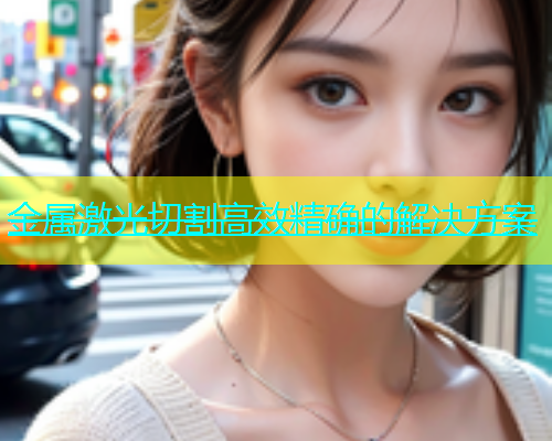 金属激光切割高效精确的解决方案