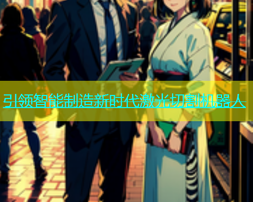 引领智能制造新时代激光切割机器人