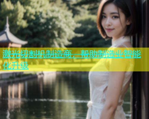 激光切割机制造商,帮助制造业智能化升级 激光切割机制造商,帮助制造业智能化升级(图1)
