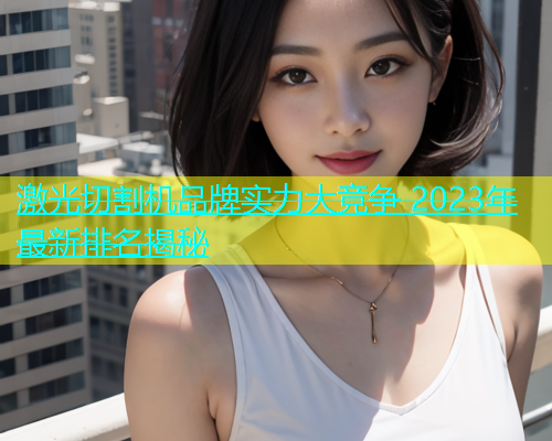 激光切割机品牌实力大竞争 2023年最新排名揭秘(图1)