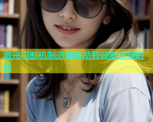 激光切割机制造商帮助智能制造新时代(图2)