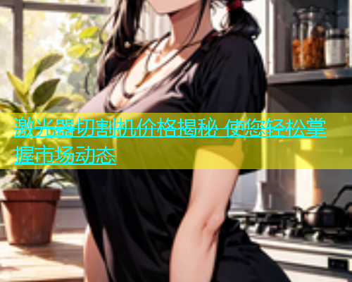 激光器切割机价格揭秘 使您轻松掌握市场动态(图2)