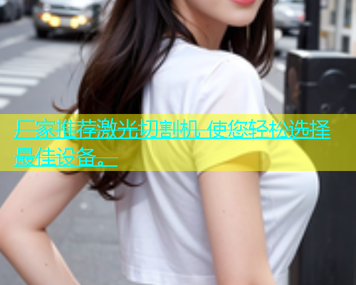 厂家推荐激光切割机 使您轻松选择最佳设备。(图1)