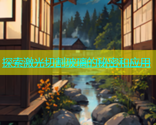 探索激光切割玻璃的秘密和应用(图1)