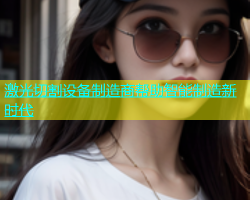 激光切割设备制造商帮助智能制造新时代(图2)