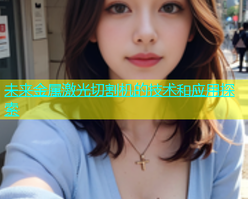 未来金属激光切割机的技术和应用探索(图2)