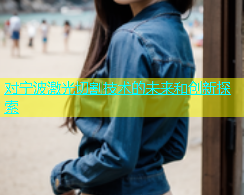 对宁波激光切割技术的未来和创新探索 对宁波激光切割技术的未来和创新探索(图1)