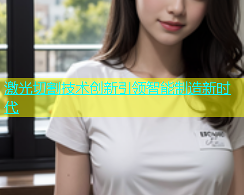 激光切割技术创新引领智能制造新时代(图2)