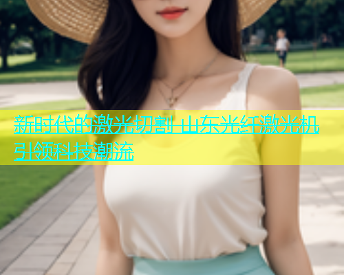 新时代的激光切割 山东光纤激光机引领科技潮流(图2)